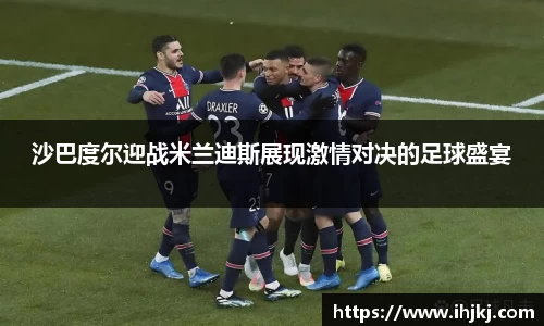 沙巴度尔迎战米兰迪斯展现激情对决的足球盛宴