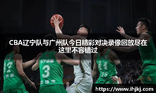CBA辽宁队与广州队今日精彩对决录像回放尽在这里不容错过